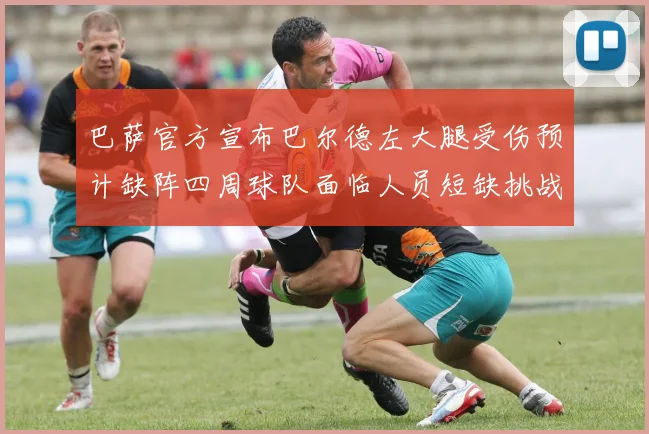 巴萨官方宣布巴尔德左大腿受伤预计缺阵四周球队面临人员短缺挑战