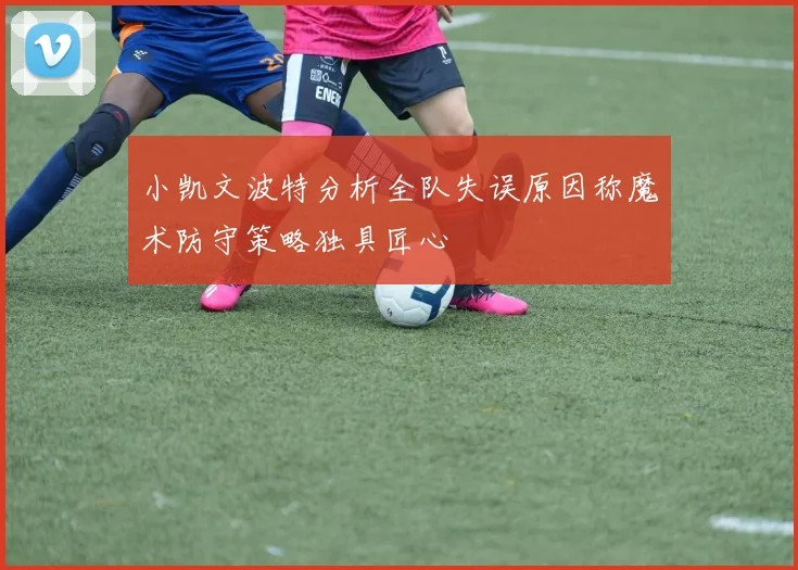 小凯文波特分析全队失误原因称魔术防守策略独具匠心