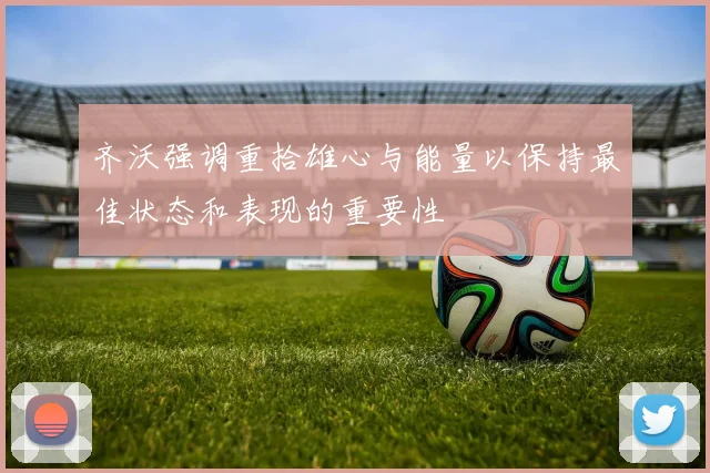 齐沃强调重拾雄心与能量以保持最佳状态和表现的重要性