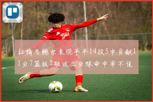 拉梅洛鲍尔表现平平14投5中贡献11分7篮板7助攻三分球命中率不佳