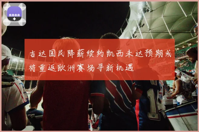 吉达国民降薪续约凯西未达预期或将重返欧洲赛场寻新机遇