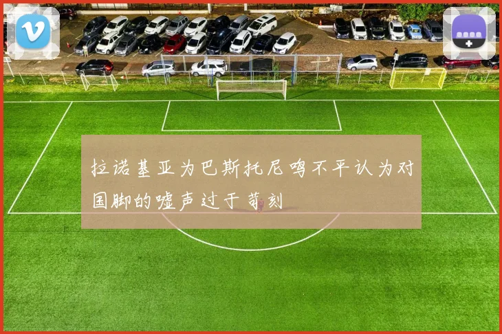 拉诺基亚为巴斯托尼鸣不平认为对国脚的嘘声过于苛刻