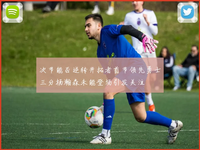 次节能否逆转开拓者首节领先勇士三分杨瀚森未能登场引发关注