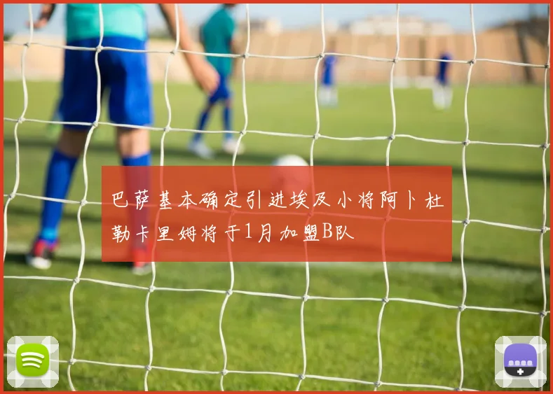 巴萨基本确定引进埃及小将阿卜杜勒卡里姆将于1月加盟B队