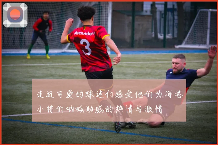 走近可爱的球迷们感受他们为海港小将们呐喊助威的热情与激情