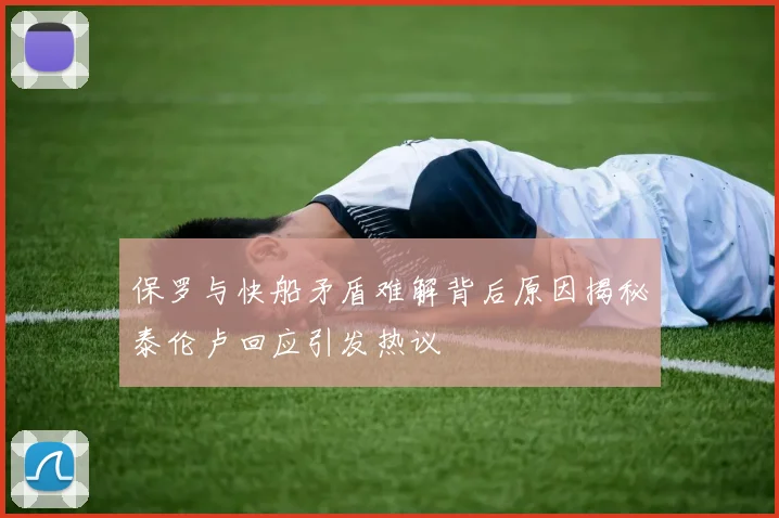 保罗与快船矛盾难解背后原因揭秘泰伦卢回应引发热议