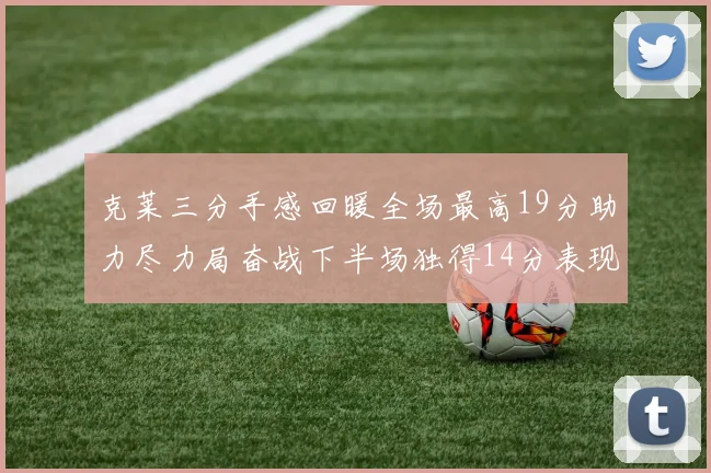克莱三分手感回暖全场最高19分助力尽力局奋战下半场独得14分表现抢眼