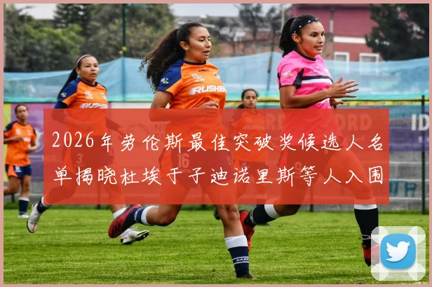 2026年劳伦斯最佳突破奖候选人名单揭晓杜埃于子迪诺里斯等人入围