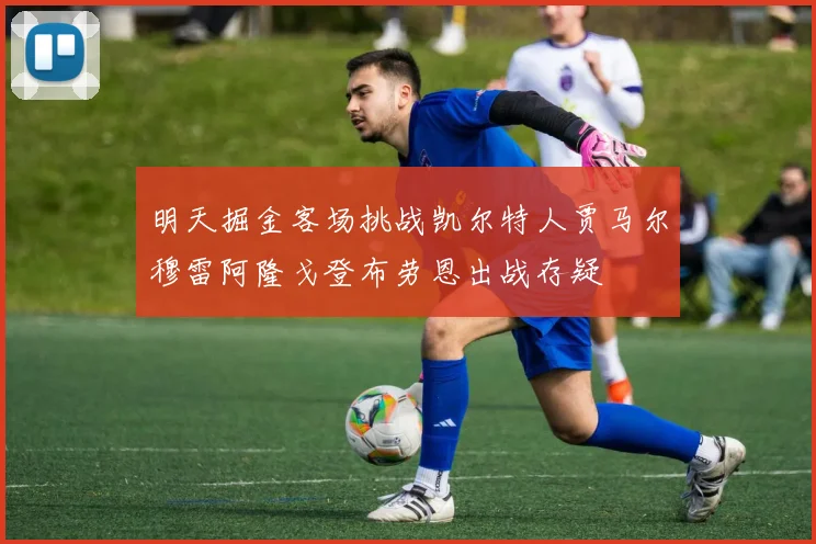 明天掘金客场挑战凯尔特人贾马尔穆雷阿隆戈登布劳恩出战存疑