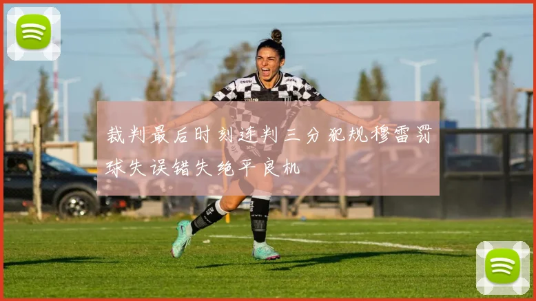 裁判最后时刻连判三分犯规穆雷罚球失误错失绝平良机