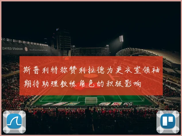 斯普利特称赞利拉德为更衣室领袖期待助理教练角色的积极影响