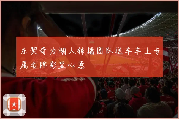 东契奇为湖人转播团队送车车上专属名牌彰显心意