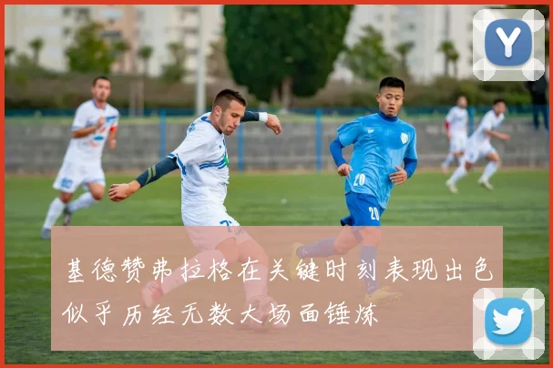 基德赞弗拉格在关键时刻表现出色似乎历经无数大场面锤炼