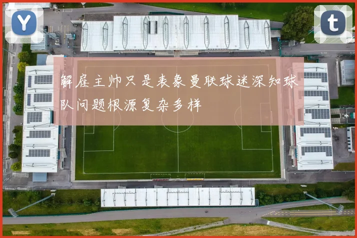 解雇主帅只是表象曼联球迷深知球队问题根源复杂多样