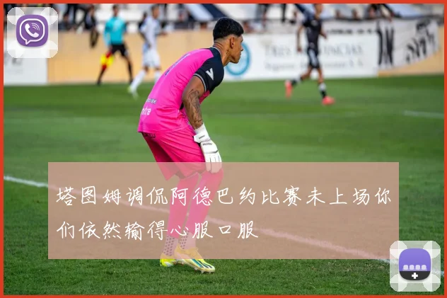 塔图姆调侃阿德巴约比赛未上场你们依然输得心服口服