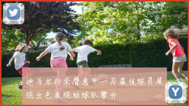迪马尔科荣膺意甲一月最佳球员展现出色表现助球队攀升
