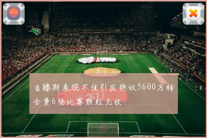 吉滕斯表现不佳引发热议5600万转会费6场比赛颗粒无收