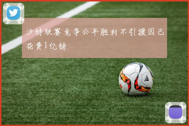 沙特联赛竞争公平胜利不引援因已花费1亿镑