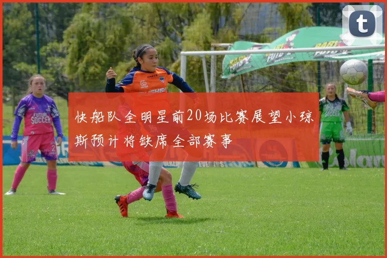 快船队全明星前20场比赛展望小琼斯预计将缺席全部赛事