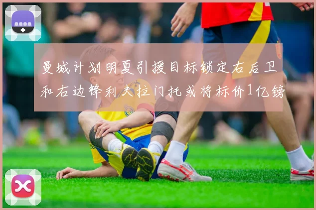 曼城计划明夏引援目标锁定右后卫和右边锋利夫拉门托或将标价1亿镑
