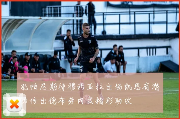 孔帕尼期待穆西亚拉出场凯恩有潜力传出德布劳内式精彩助攻